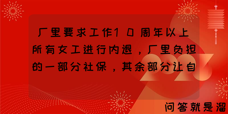 厂里要求工作10周年以上所有女工进行内退，厂里负担的一部分社保，其余部分让自己承担也不给生活费，应该怎么办？