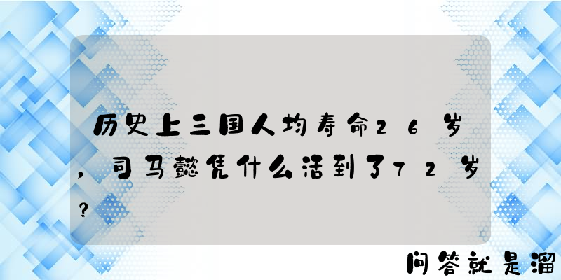 历史上三国人均寿命26岁，司马懿凭什么活到了72岁？