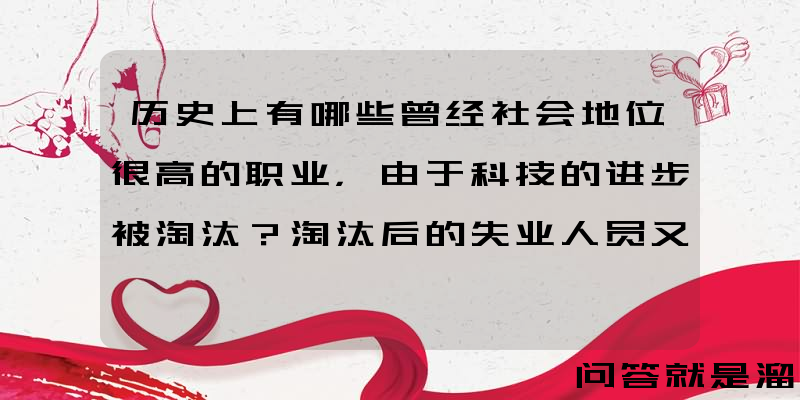 历史上有哪些曾经社会地位很高的职业，由于科技的进步被淘汰？淘汰后的失业人员又是何去何从呢？