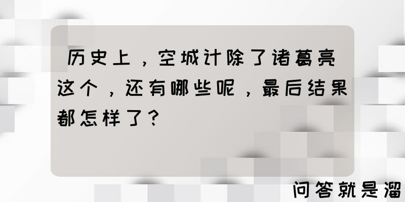 历史上，空城计除了诸葛亮这个，还有哪些呢，最后结果都怎样了？