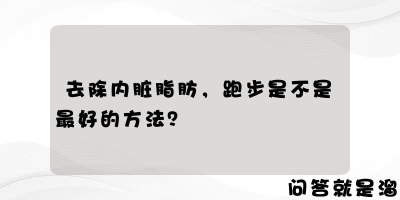 去除内脏脂肪，跑步是不是最好的方法？