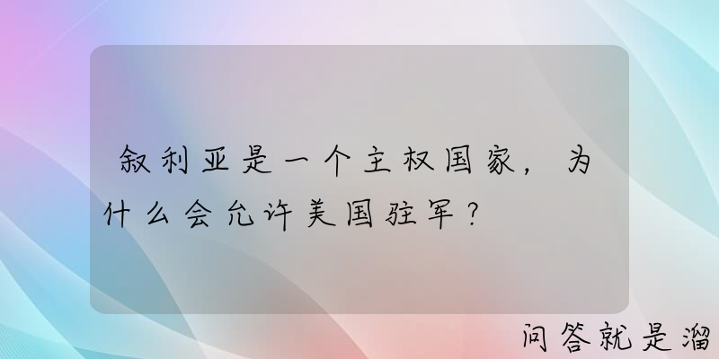 叙利亚是一个主权国家，为什么会允许美国驻军？