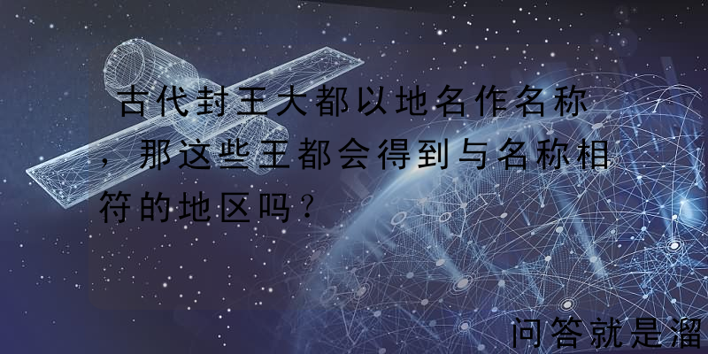 古代封王大都以地名作名称，那这些王都会得到与名称相符的地区吗？