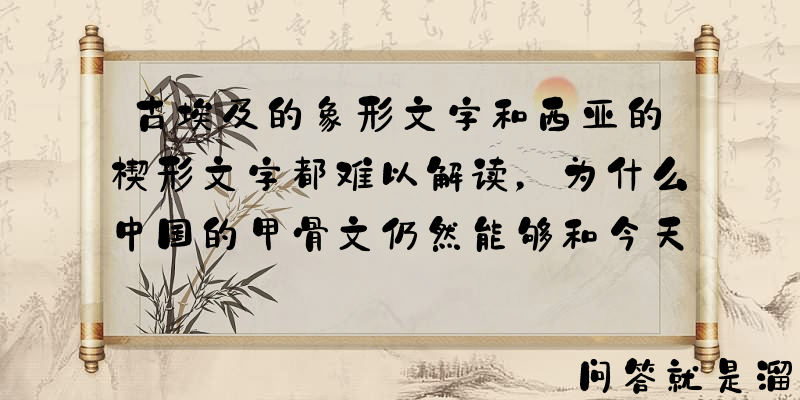 古埃及的象形文字和西亚的楔形文字都难以解读，为什么中国的甲骨文仍然能够和今天的汉字对的上号？