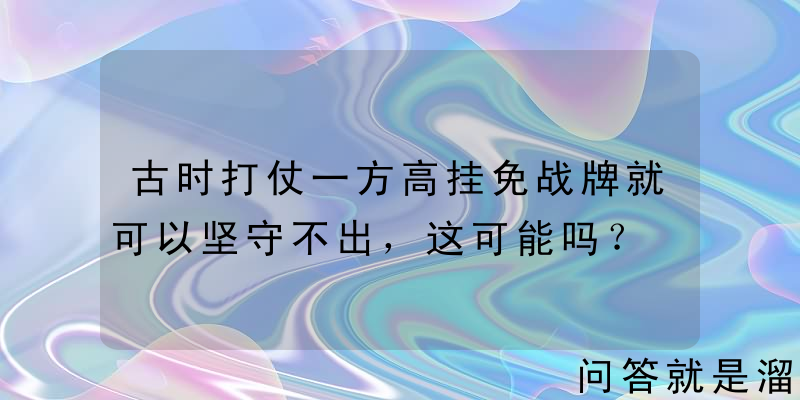 古时打仗一方高挂免战牌就可以坚守不出，这可能吗？