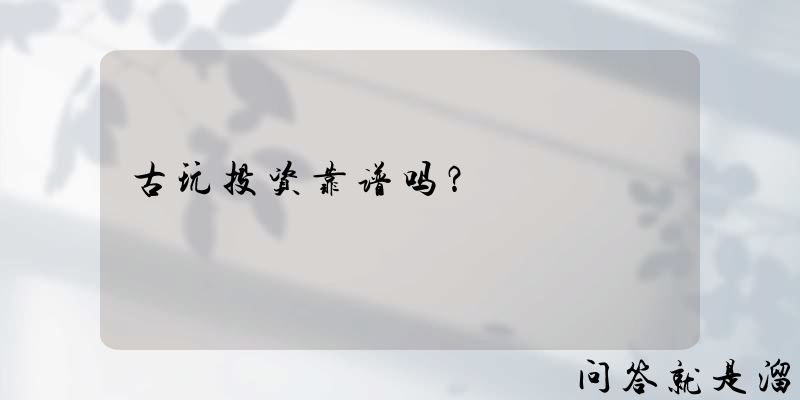 古玩投资靠谱吗？