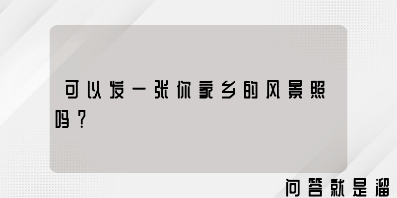 可以发一张你家乡的风景照吗？