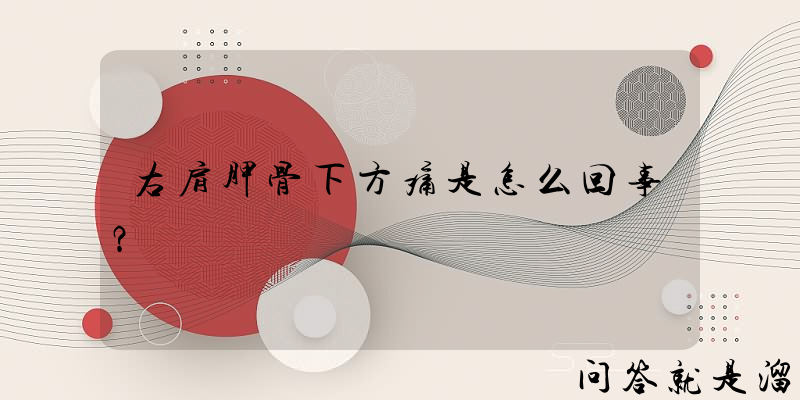 右肩胛骨下方痛是怎么回事？