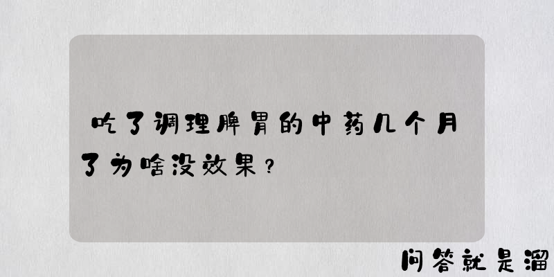 吃了调理脾胃的中药几个月了为啥没效果？