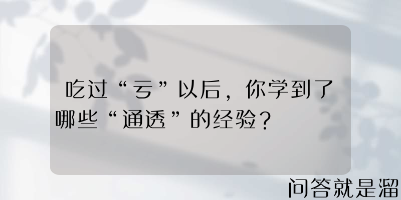 吃过“亏”以后，你学到了哪些“通透”的经验？