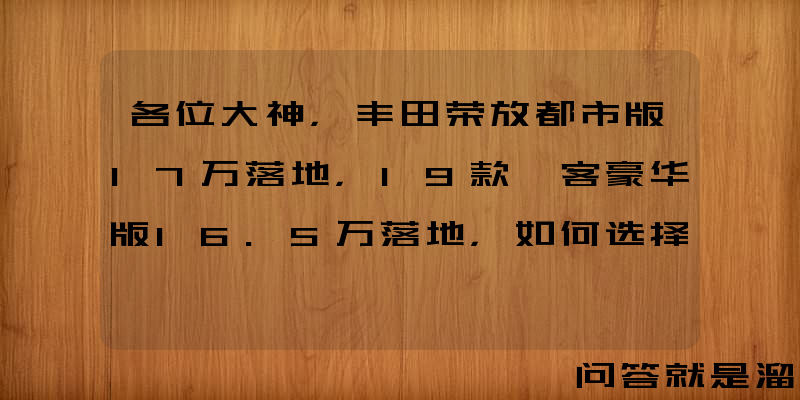 各位大神，丰田荣放都市版17万落地，19款逍客豪华版16.5万落地，如何选择？