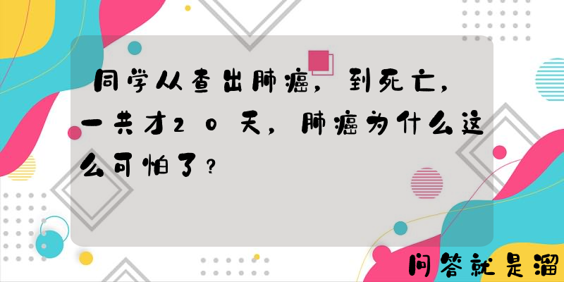 同学从查出肺癌，到死亡，一共才20天，肺癌为什么这么可怕了？