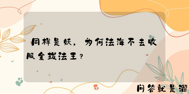 同样是妖，为何法海不去收服金拔法王？