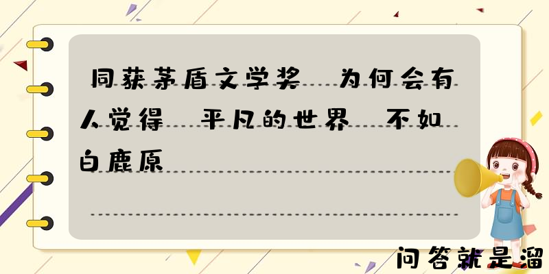 同获茅盾文学奖，为何会有人觉得《平凡的世界》不如《白鹿原》？