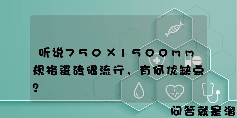 听说750×1500mm规格瓷砖很流行，有何优缺点？