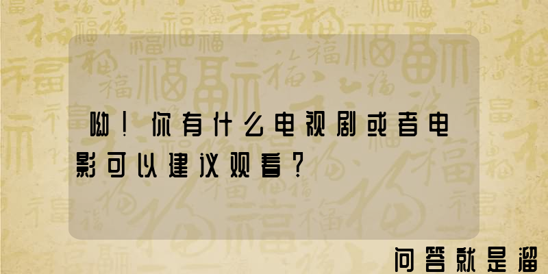 呦！你有什么电视剧或者电影可以建议观看？