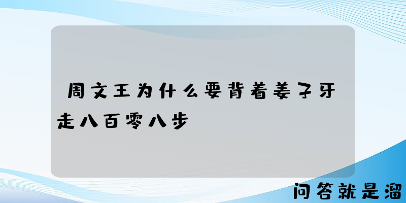 周文王为什么要背着姜子牙走八百零八步？