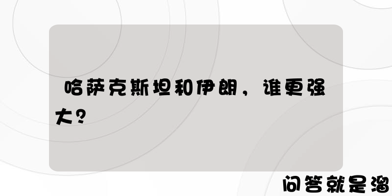 哈萨克斯坦和伊朗，谁更强大？