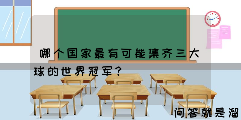 哪个国家最有可能集齐三大球的世界冠军？