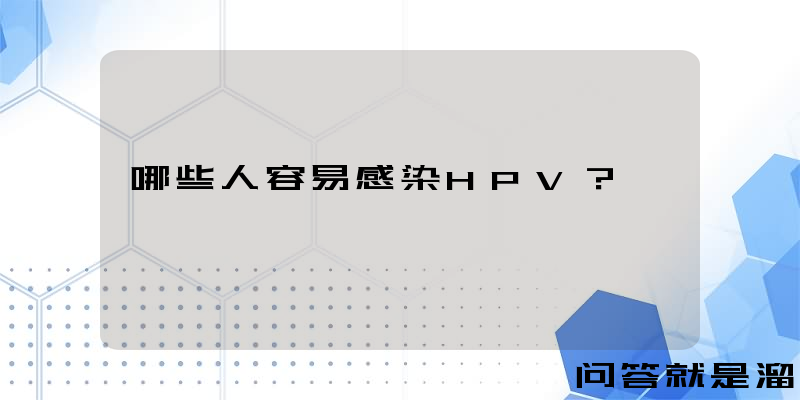 哪些人容易感染HPV？