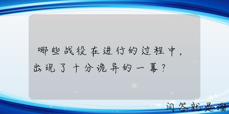 哪些战役在进行的过程中，出现了十分诡异的一幕？