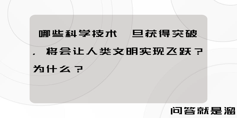 哪些科学技术一旦获得突破，将会让人类文明实现飞跃？为什么？