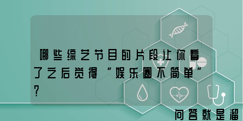 哪些综艺节目的片段让你看了之后觉得“娱乐圈不简单”？