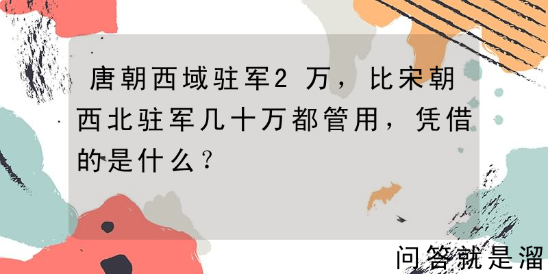 唐朝西域驻军2万，比宋朝西北驻军几十万都管用，凭借的是什么？