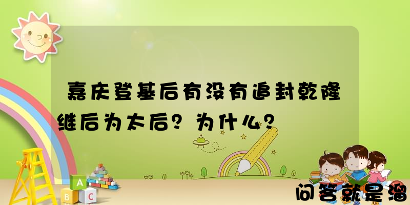 嘉庆登基后有没有追封乾隆继后为太后？为什么？