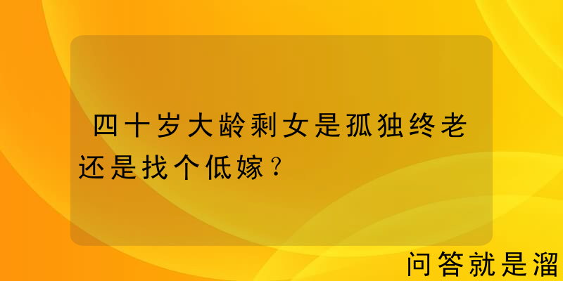 四十岁大龄剩女是孤独终老还是找个低嫁？