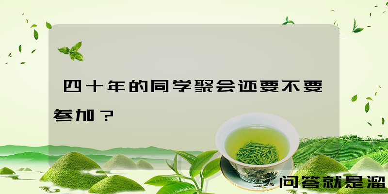 四十年的同学聚会还要不要参加？