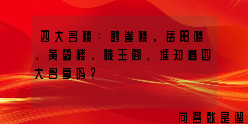 四大名楼：鹳雀楼，岳阳楼，黄鹤楼，滕王阁。谁知道四大名亭吗？