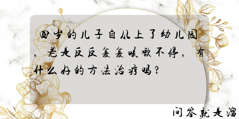 四岁的儿子自从上了幼儿园，老是反反复复咳嗽不停，有什么好的方法治疗吗？