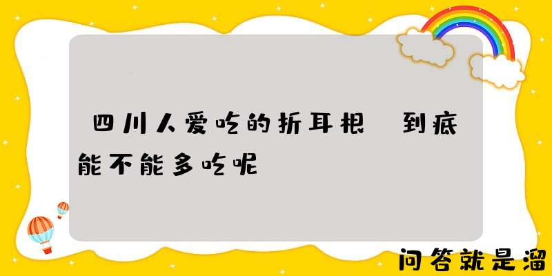 四川人爱吃的折耳根，到底能不能多吃呢？