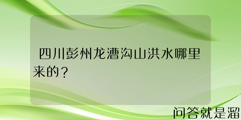 四川彭州龙漕沟山洪水哪里来的？