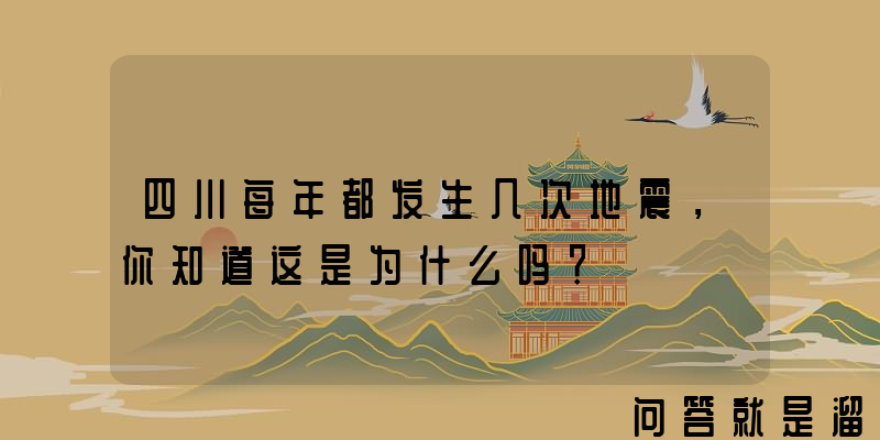 四川每年都发生几次地震，你知道这是为什么吗？