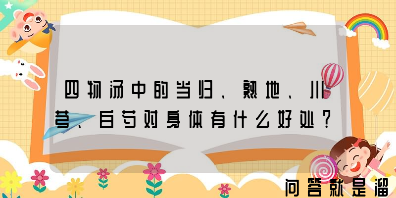 四物汤中的当归、熟地、川芎、白芍对身体有什么好处？