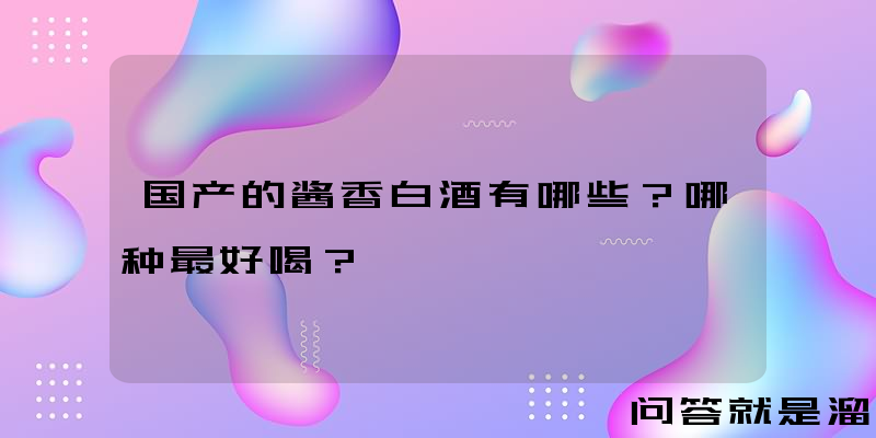 国产的酱香白酒有哪些？哪种最好喝？