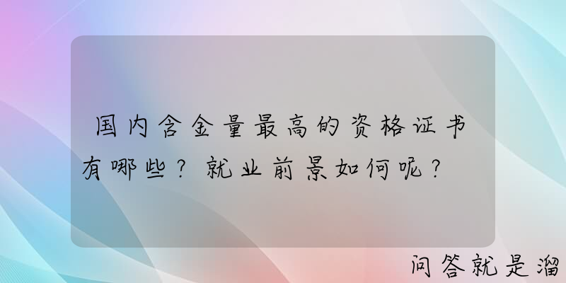 国内含金量最高的资格证书有哪些？就业前景如何呢？