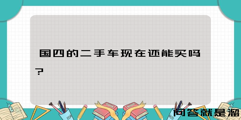 国四的二手车现在还能买吗？