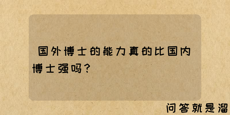 国外博士的能力真的比国内博士强吗？