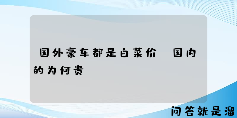 国外豪车都是白菜价，国内的为何贵？