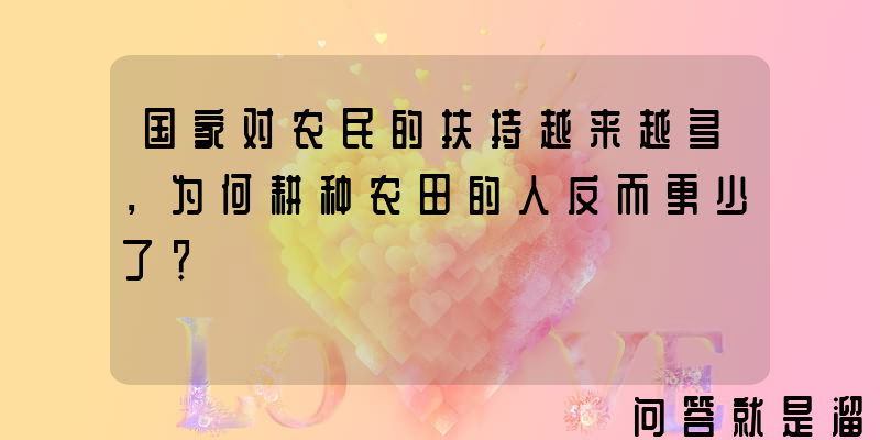 国家对农民的扶持越来越多，为何耕种农田的人反而更少了？