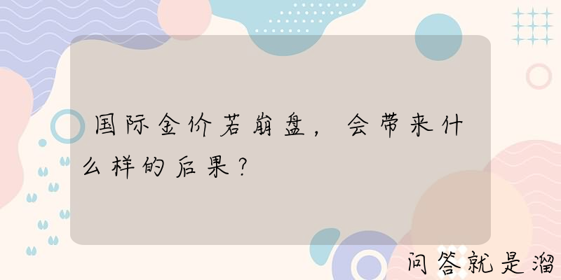 国际金价若崩盘，会带来什么样的后果？