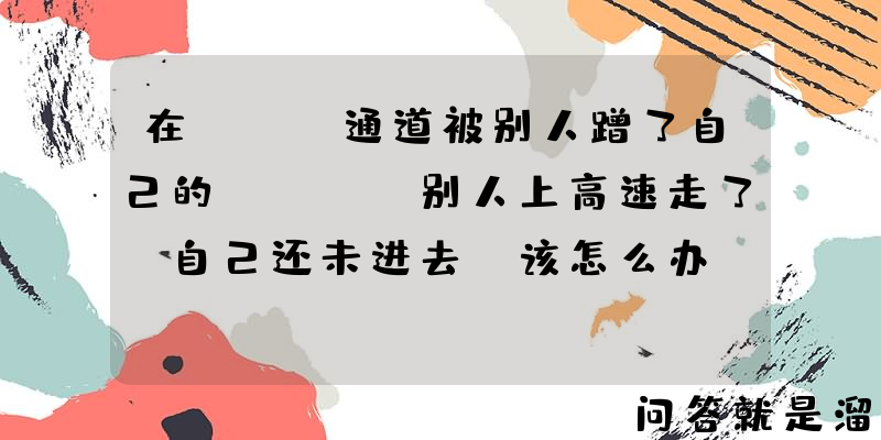 在ETC通道被别人蹭了自己的ETC，别人上高速走了，自己还未进去，该怎么办？