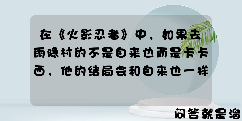 在《火影忍者》中，如果去雨隐村的不是自来也而是卡卡西，他的结局会和自来也一样吗？