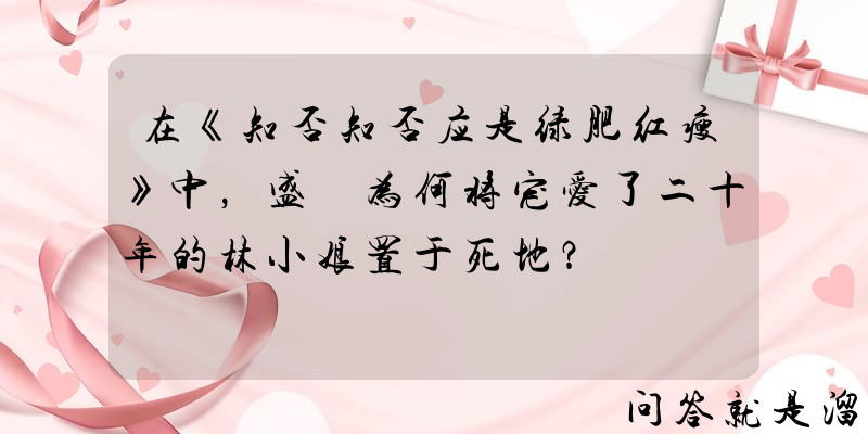 在《知否知否应是绿肥红瘦》中，盛纮为何将宠爱了二十年的林小娘置于死地？