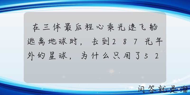 在三体最后程心乘光速飞船逃离地球时，去到287光年外的星球，为什么只用了52个小时？