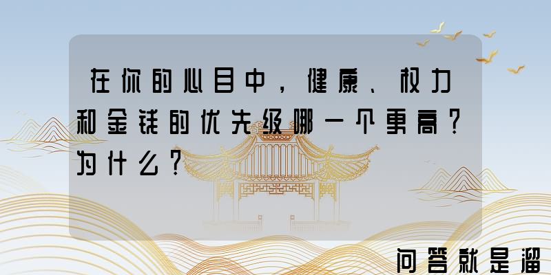 在你的心目中，健康、权力和金钱的优先级哪一个更高？为什么？