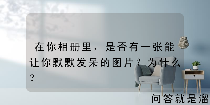 在你相册里，是否有一张能让你默默发呆的图片？为什么？